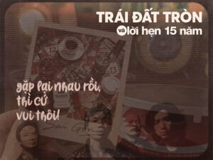 “Trái Đất Tròn” và lời hẹn 15 năm: Gặp lại nhau rồi, thì cứ vui thôi!
