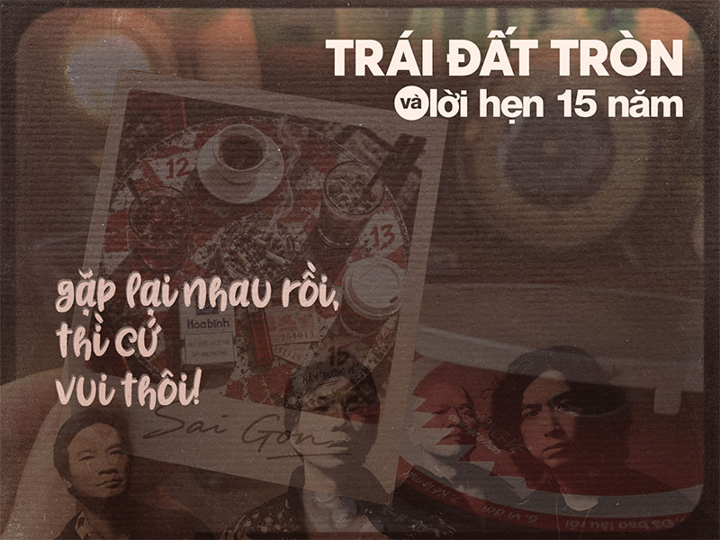 “Trái Đất Tròn” và lời hẹn 15 năm: Gặp lại nhau rồi, thì cứ vui thôi!